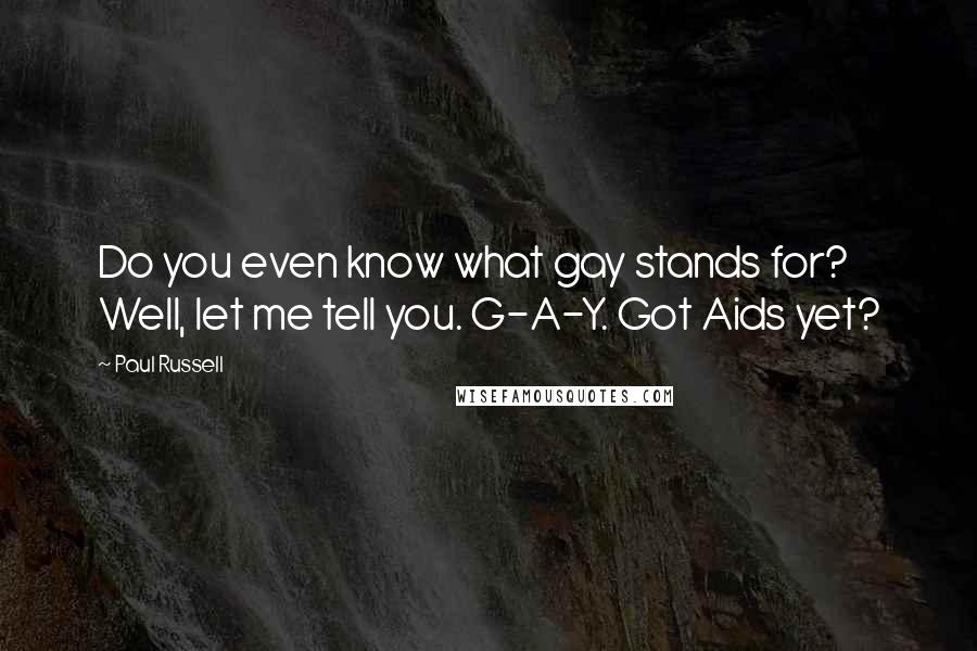 Paul Russell Quotes: Do you even know what gay stands for? Well, let me tell you. G-A-Y. Got Aids yet?