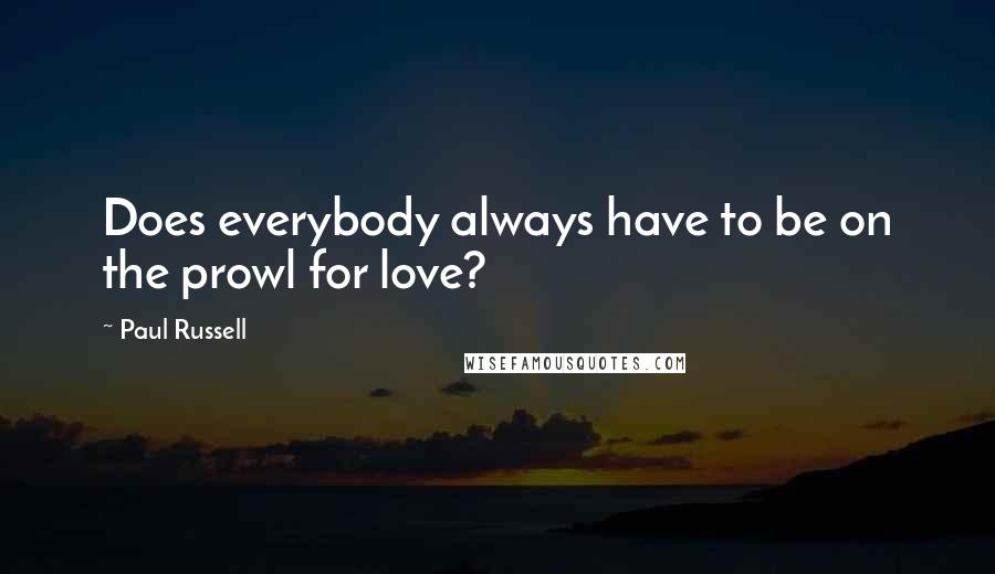 Paul Russell Quotes: Does everybody always have to be on the prowl for love?