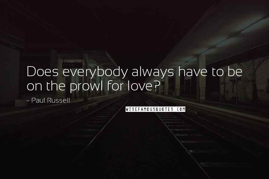 Paul Russell Quotes: Does everybody always have to be on the prowl for love?