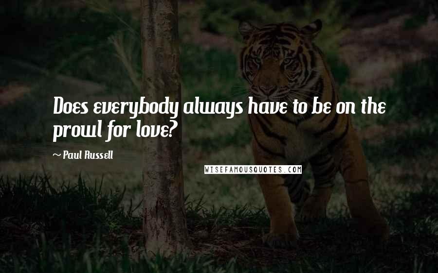 Paul Russell Quotes: Does everybody always have to be on the prowl for love?