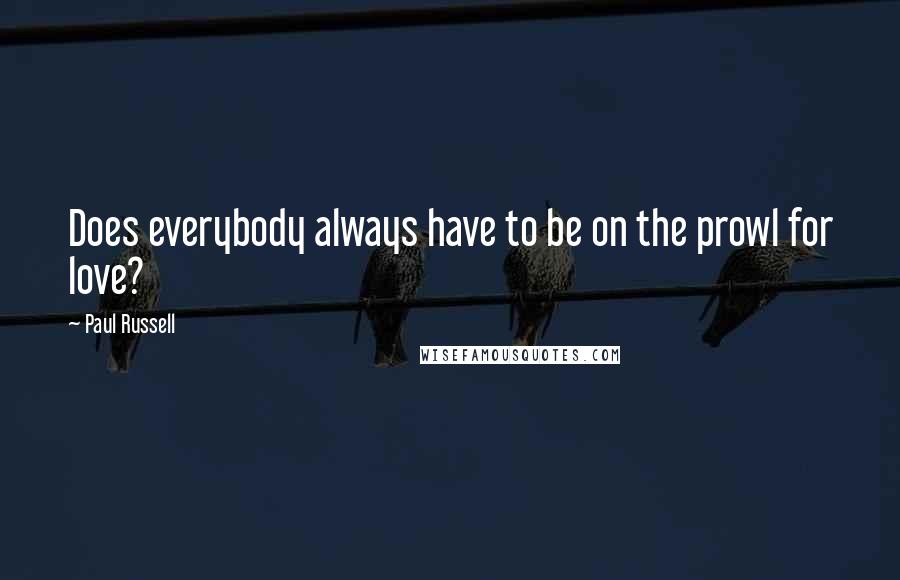 Paul Russell Quotes: Does everybody always have to be on the prowl for love?