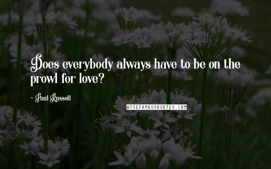 Paul Russell Quotes: Does everybody always have to be on the prowl for love?