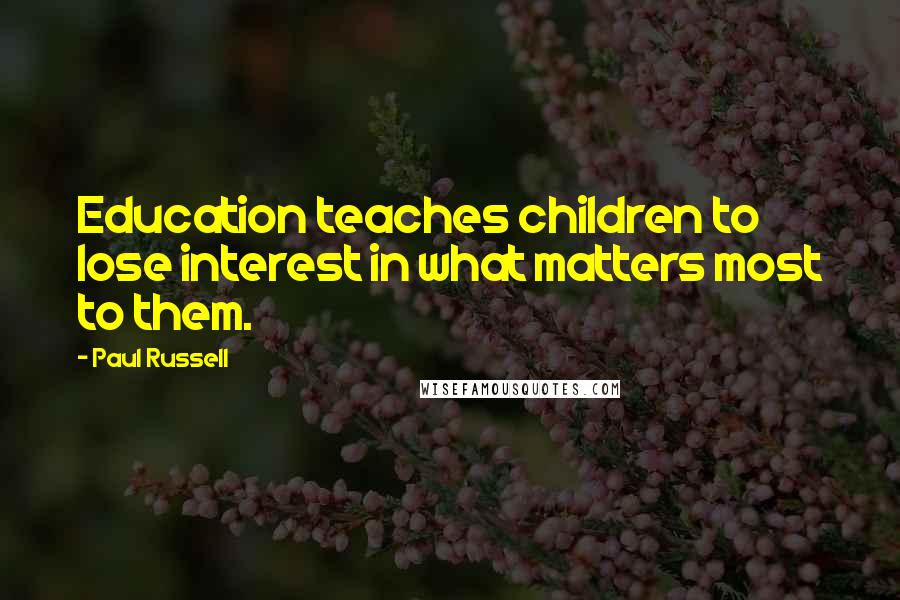 Paul Russell Quotes: Education teaches children to lose interest in what matters most to them.