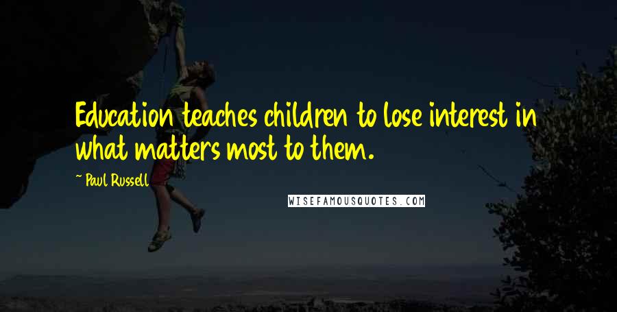 Paul Russell Quotes: Education teaches children to lose interest in what matters most to them.