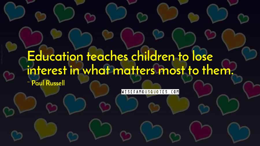 Paul Russell Quotes: Education teaches children to lose interest in what matters most to them.