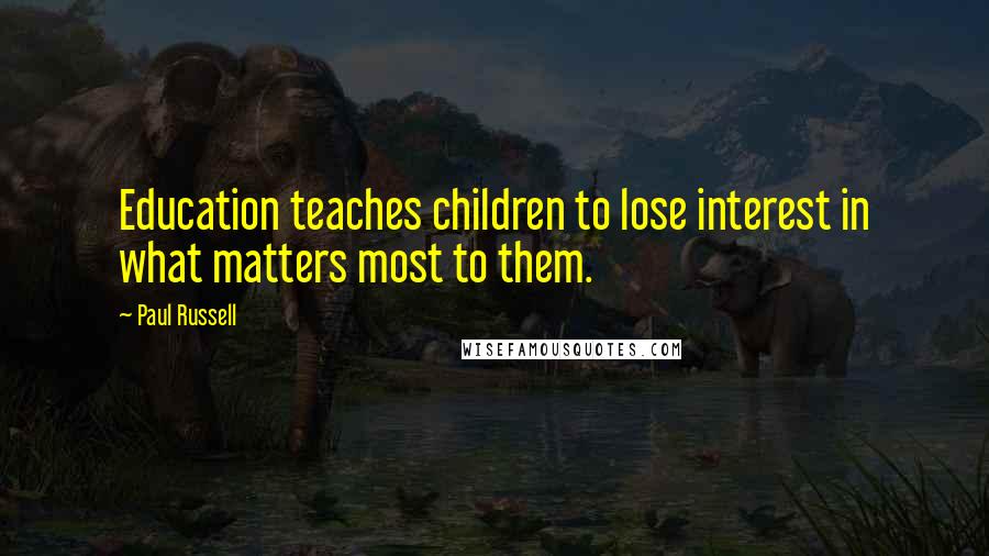 Paul Russell Quotes: Education teaches children to lose interest in what matters most to them.