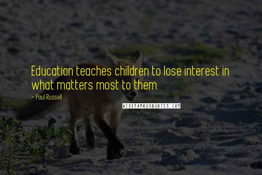 Paul Russell Quotes: Education teaches children to lose interest in what matters most to them.