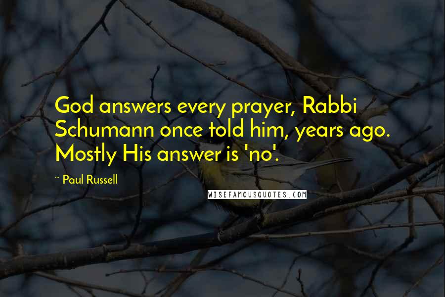 Paul Russell Quotes: God answers every prayer, Rabbi Schumann once told him, years ago. Mostly His answer is 'no'.