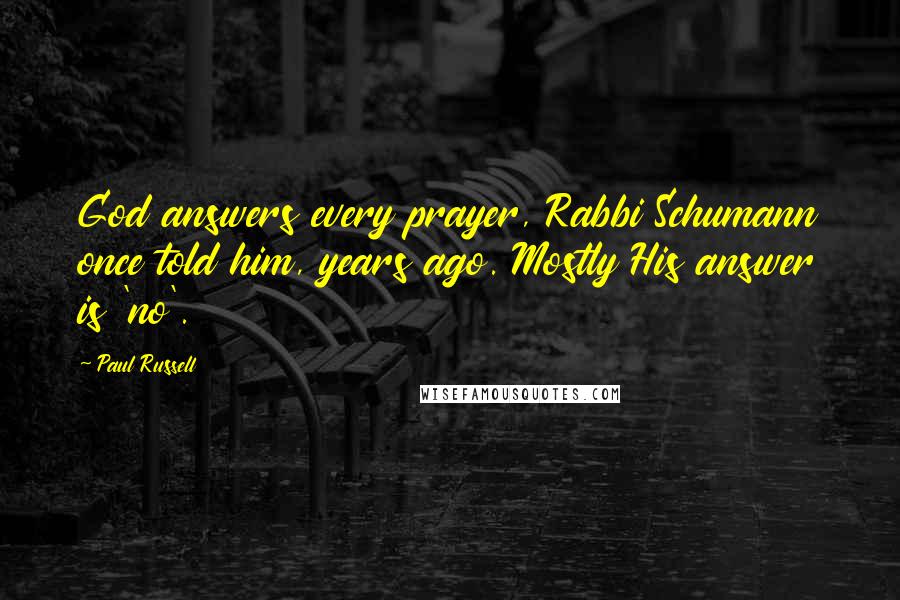 Paul Russell Quotes: God answers every prayer, Rabbi Schumann once told him, years ago. Mostly His answer is 'no'.