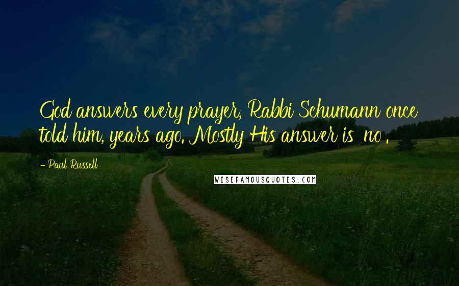 Paul Russell Quotes: God answers every prayer, Rabbi Schumann once told him, years ago. Mostly His answer is 'no'.