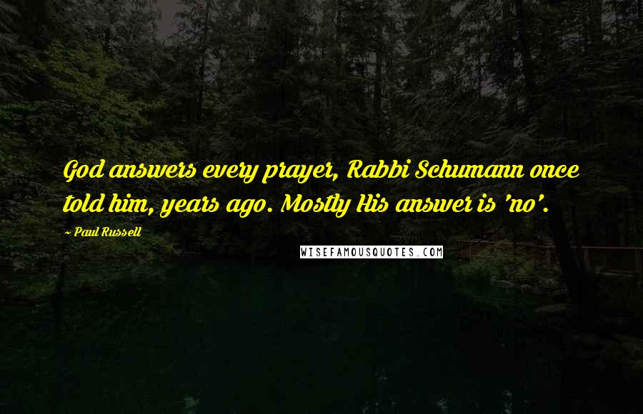 Paul Russell Quotes: God answers every prayer, Rabbi Schumann once told him, years ago. Mostly His answer is 'no'.
