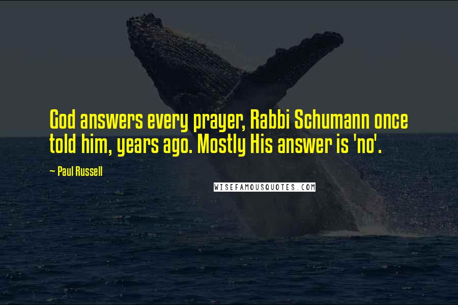 Paul Russell Quotes: God answers every prayer, Rabbi Schumann once told him, years ago. Mostly His answer is 'no'.