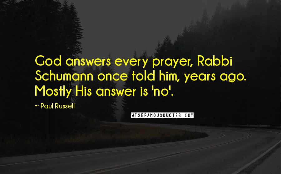 Paul Russell Quotes: God answers every prayer, Rabbi Schumann once told him, years ago. Mostly His answer is 'no'.