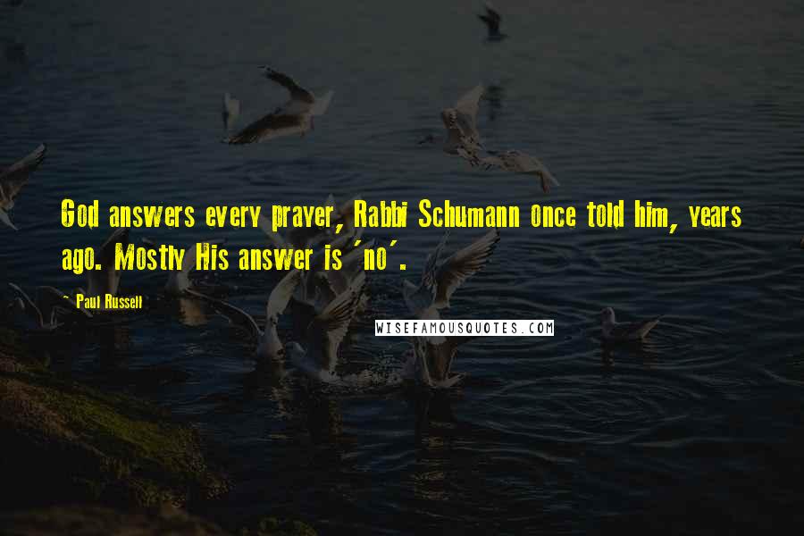 Paul Russell Quotes: God answers every prayer, Rabbi Schumann once told him, years ago. Mostly His answer is 'no'.