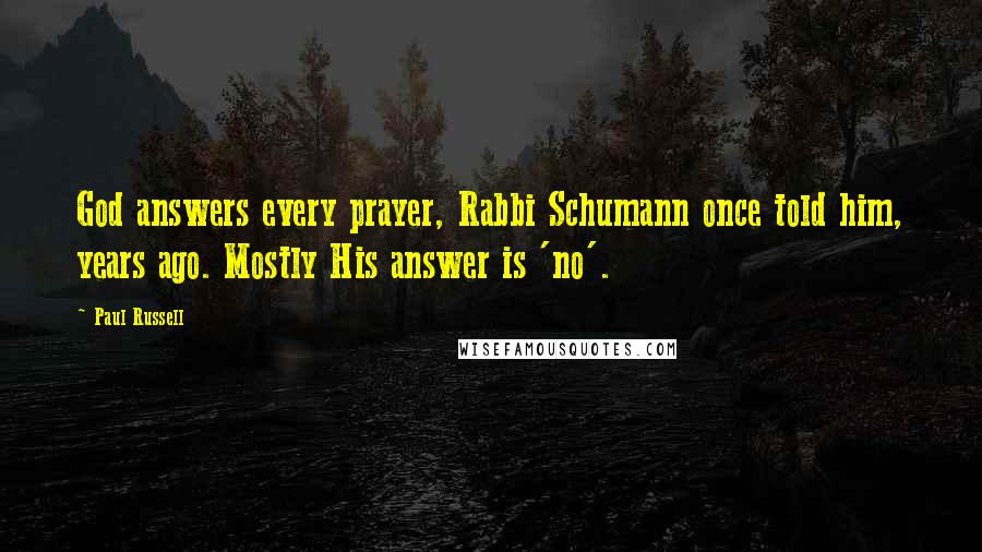 Paul Russell Quotes: God answers every prayer, Rabbi Schumann once told him, years ago. Mostly His answer is 'no'.