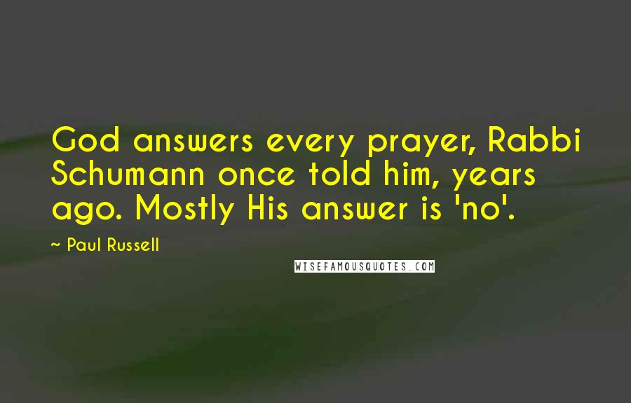Paul Russell Quotes: God answers every prayer, Rabbi Schumann once told him, years ago. Mostly His answer is 'no'.