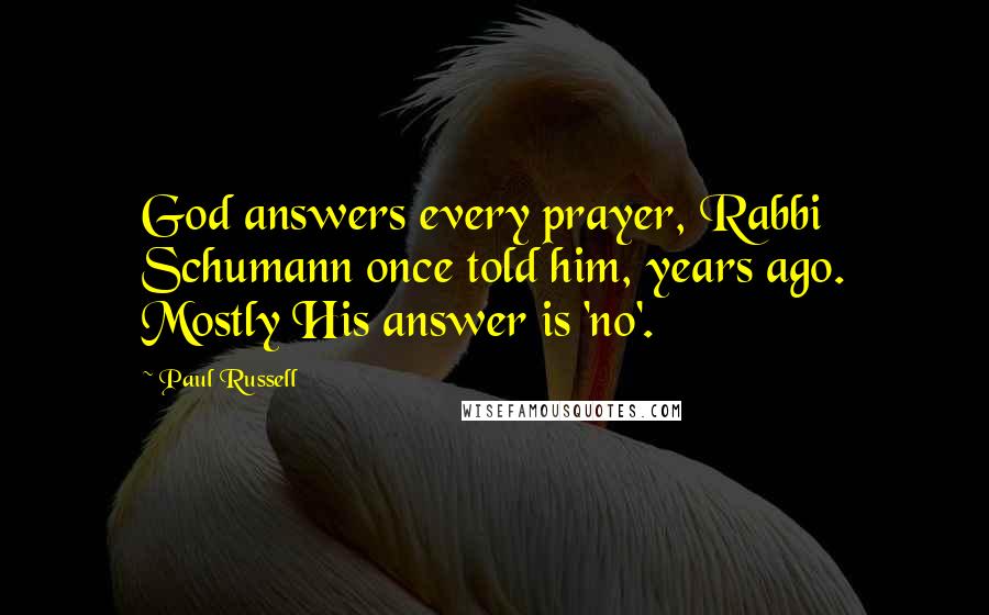 Paul Russell Quotes: God answers every prayer, Rabbi Schumann once told him, years ago. Mostly His answer is 'no'.