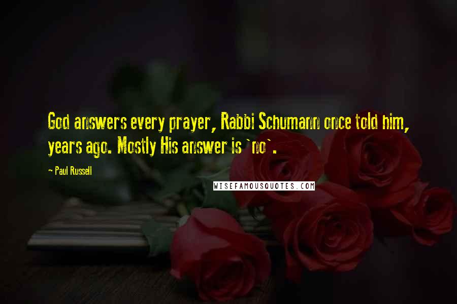 Paul Russell Quotes: God answers every prayer, Rabbi Schumann once told him, years ago. Mostly His answer is 'no'.