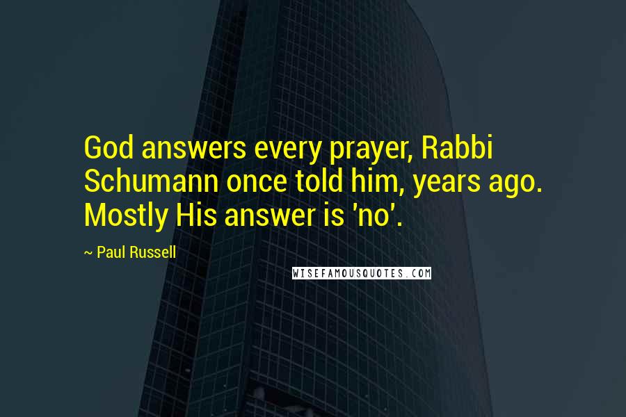 Paul Russell Quotes: God answers every prayer, Rabbi Schumann once told him, years ago. Mostly His answer is 'no'.