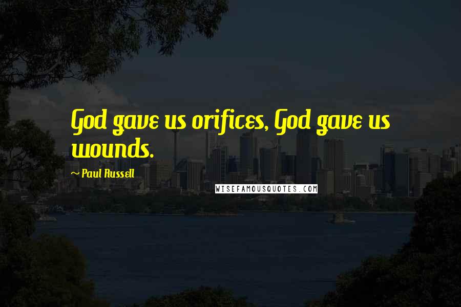 Paul Russell Quotes: God gave us orifices, God gave us wounds.