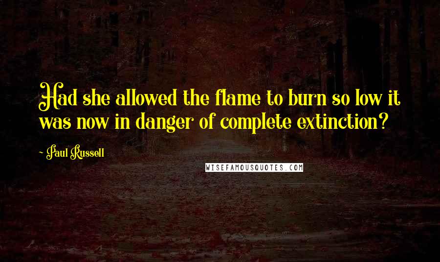 Paul Russell Quotes: Had she allowed the flame to burn so low it was now in danger of complete extinction?