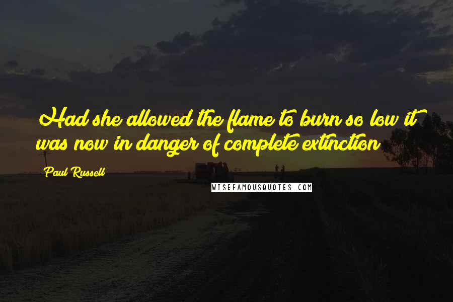 Paul Russell Quotes: Had she allowed the flame to burn so low it was now in danger of complete extinction?