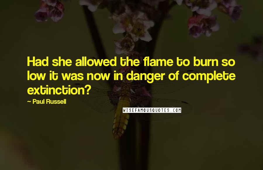 Paul Russell Quotes: Had she allowed the flame to burn so low it was now in danger of complete extinction?