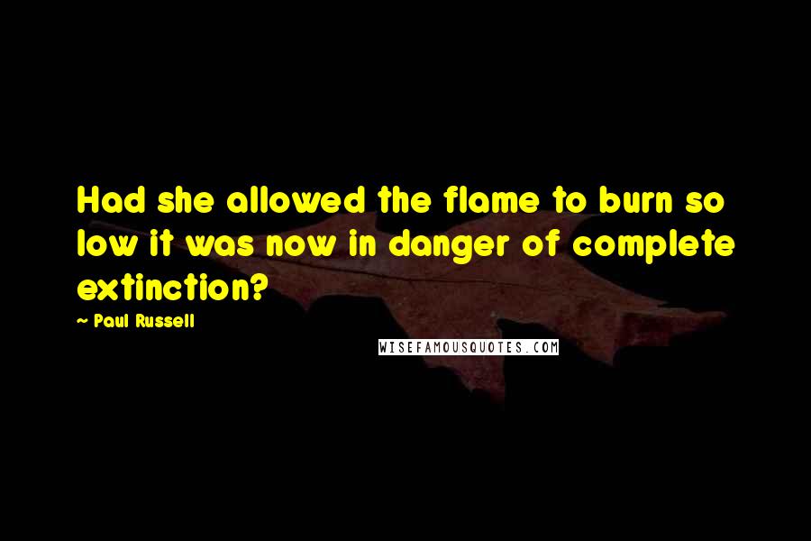 Paul Russell Quotes: Had she allowed the flame to burn so low it was now in danger of complete extinction?