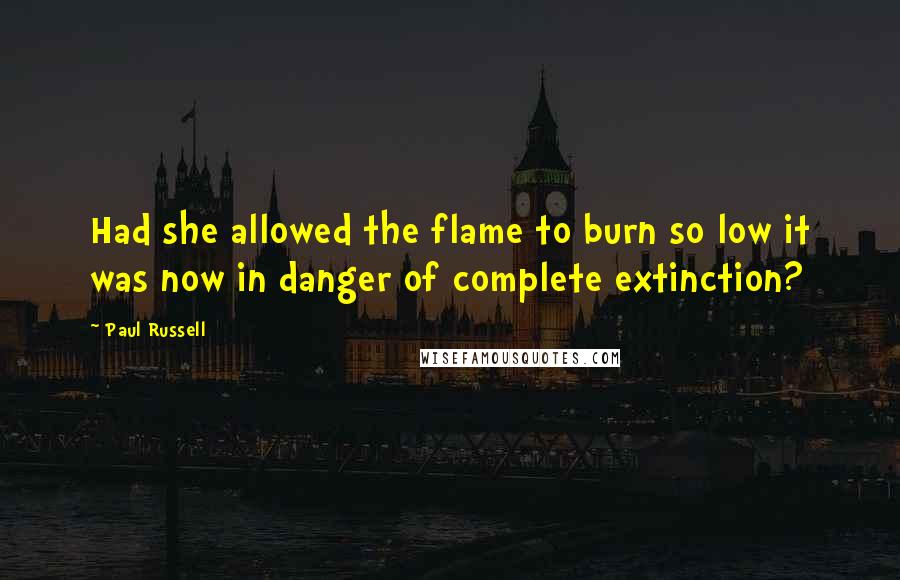 Paul Russell Quotes: Had she allowed the flame to burn so low it was now in danger of complete extinction?