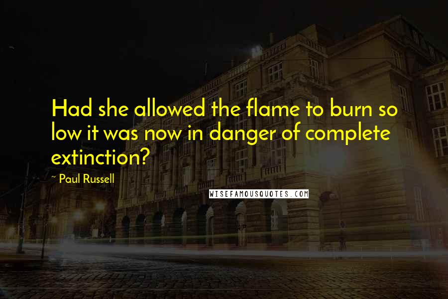 Paul Russell Quotes: Had she allowed the flame to burn so low it was now in danger of complete extinction?