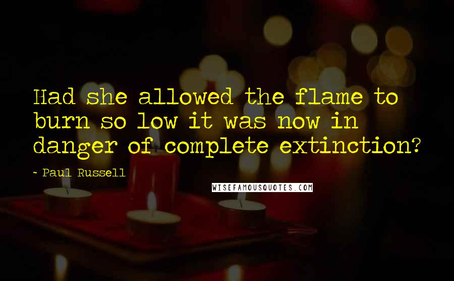 Paul Russell Quotes: Had she allowed the flame to burn so low it was now in danger of complete extinction?