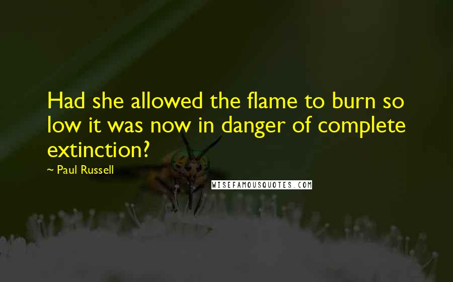 Paul Russell Quotes: Had she allowed the flame to burn so low it was now in danger of complete extinction?