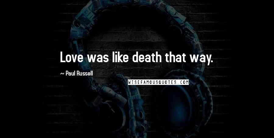 Paul Russell Quotes: Love was like death that way.