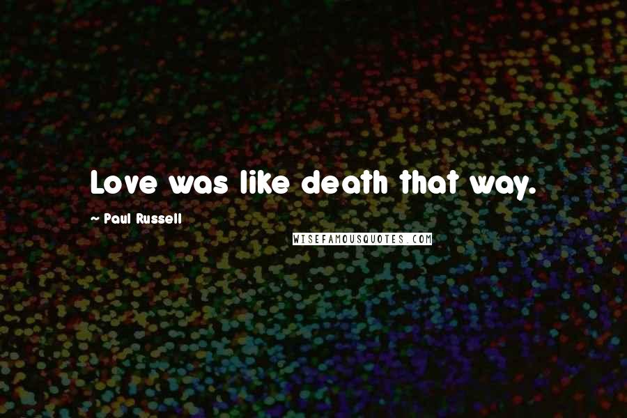 Paul Russell Quotes: Love was like death that way.