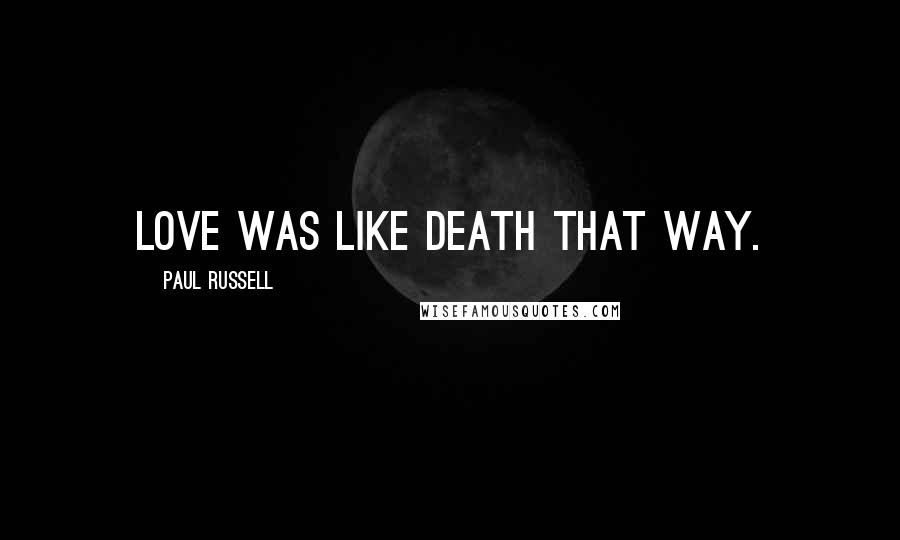 Paul Russell Quotes: Love was like death that way.
