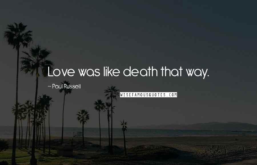 Paul Russell Quotes: Love was like death that way.