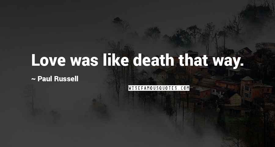 Paul Russell Quotes: Love was like death that way.