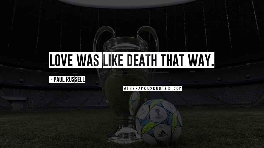 Paul Russell Quotes: Love was like death that way.