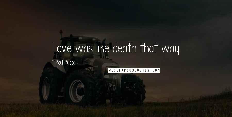 Paul Russell Quotes: Love was like death that way.