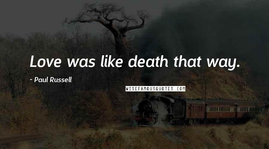 Paul Russell Quotes: Love was like death that way.