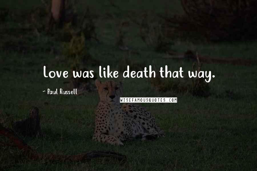 Paul Russell Quotes: Love was like death that way.