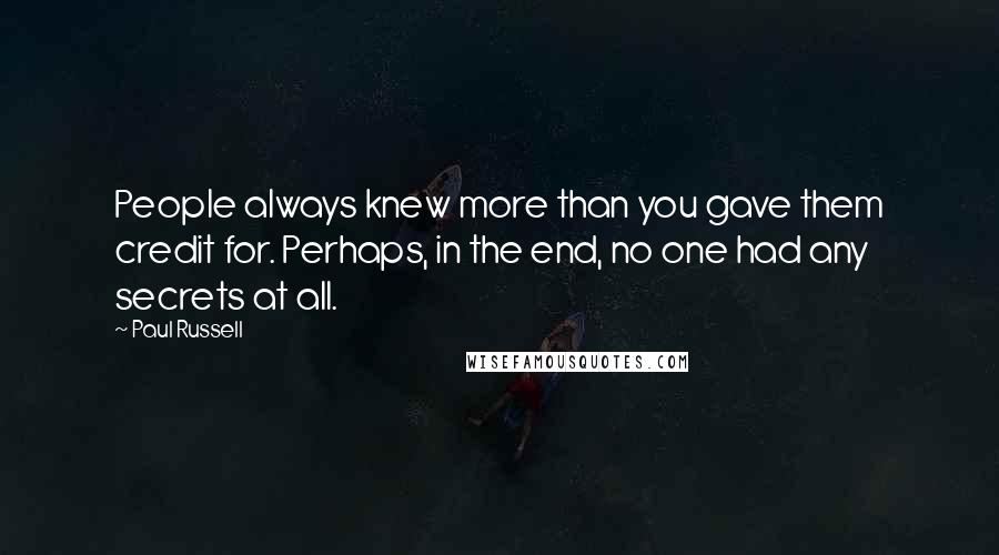 Paul Russell Quotes: People always knew more than you gave them credit for. Perhaps, in the end, no one had any secrets at all.