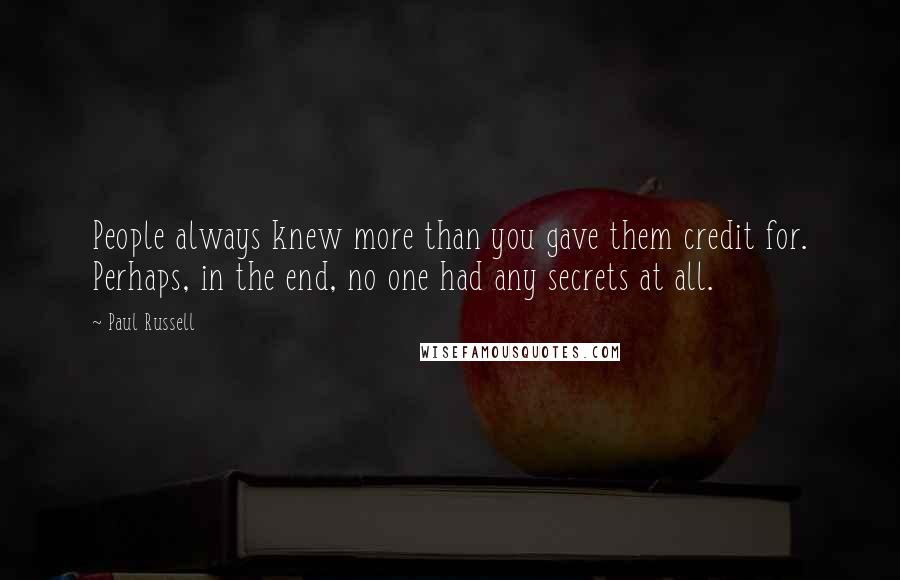 Paul Russell Quotes: People always knew more than you gave them credit for. Perhaps, in the end, no one had any secrets at all.