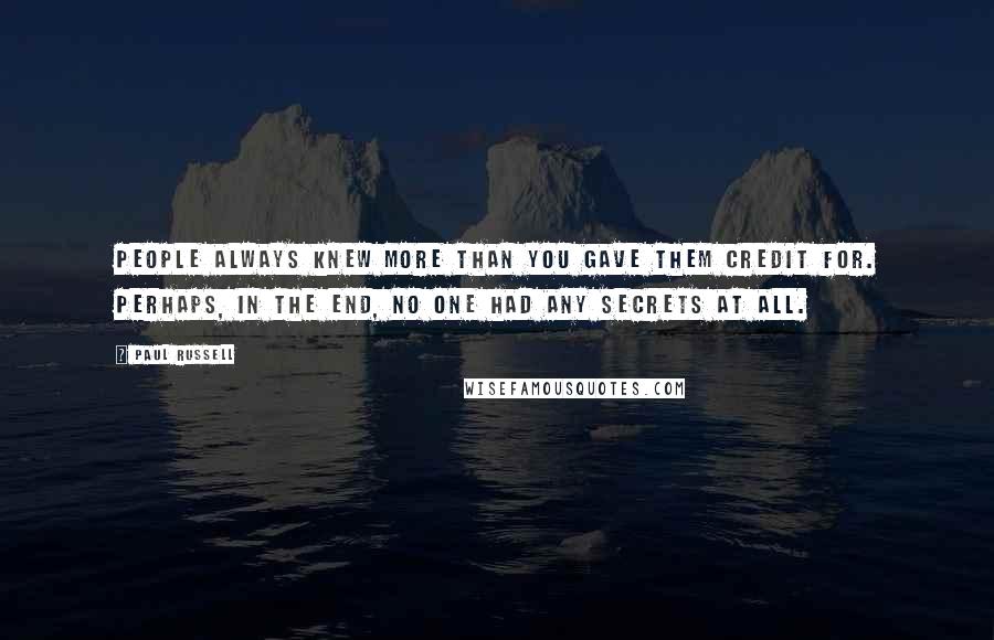 Paul Russell Quotes: People always knew more than you gave them credit for. Perhaps, in the end, no one had any secrets at all.