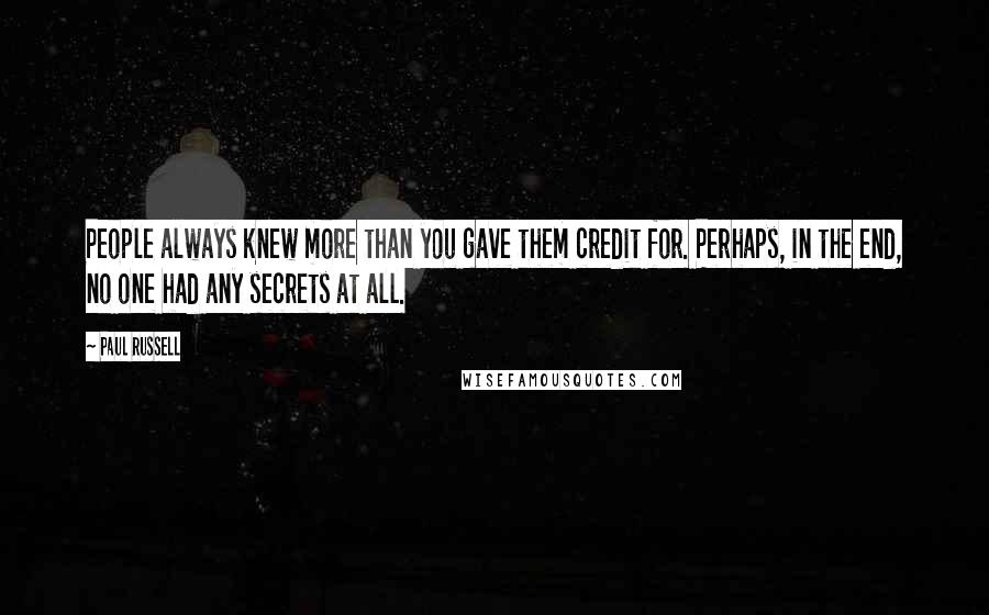 Paul Russell Quotes: People always knew more than you gave them credit for. Perhaps, in the end, no one had any secrets at all.