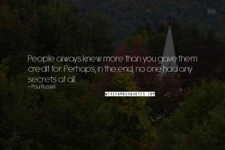 Paul Russell Quotes: People always knew more than you gave them credit for. Perhaps, in the end, no one had any secrets at all.