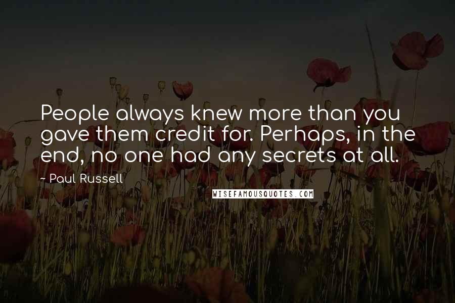 Paul Russell Quotes: People always knew more than you gave them credit for. Perhaps, in the end, no one had any secrets at all.