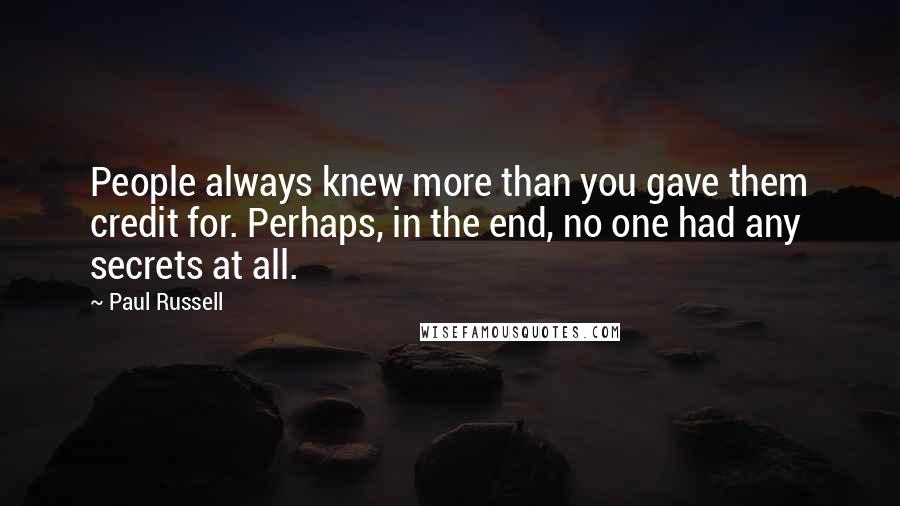 Paul Russell Quotes: People always knew more than you gave them credit for. Perhaps, in the end, no one had any secrets at all.