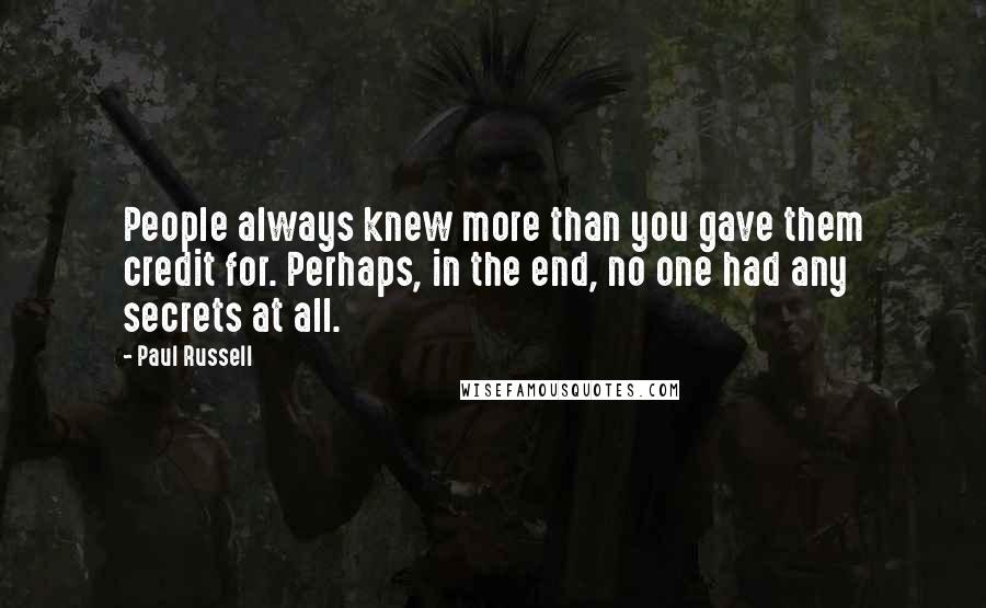 Paul Russell Quotes: People always knew more than you gave them credit for. Perhaps, in the end, no one had any secrets at all.