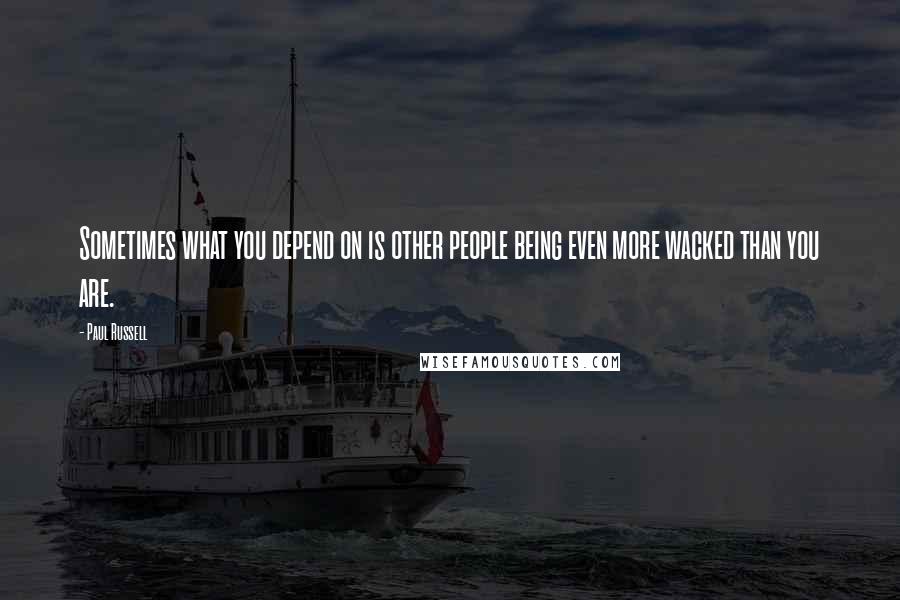 Paul Russell Quotes: Sometimes what you depend on is other people being even more wacked than you are.